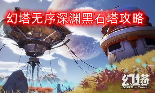 幻塔无序深渊黑石塔攻略